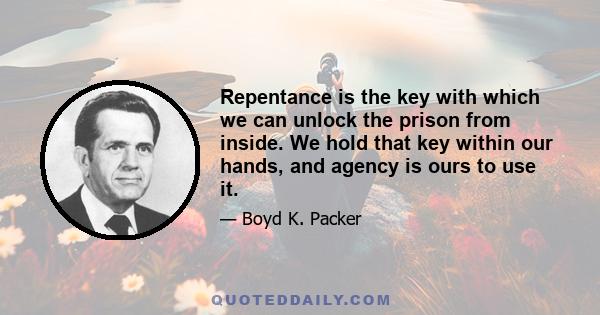 Repentance is the key with which we can unlock the prison from inside. We hold that key within our hands, and agency is ours to use it.