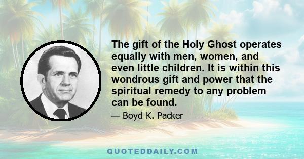 The gift of the Holy Ghost operates equally with men, women, and even little children. It is within this wondrous gift and power that the spiritual remedy to any problem can be found.