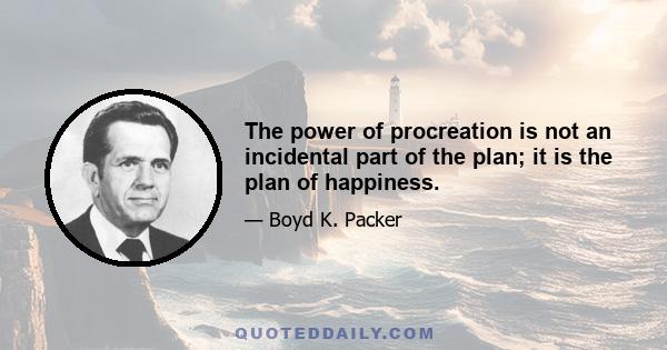 The power of procreation is not an incidental part of the plan; it is the plan of happiness.