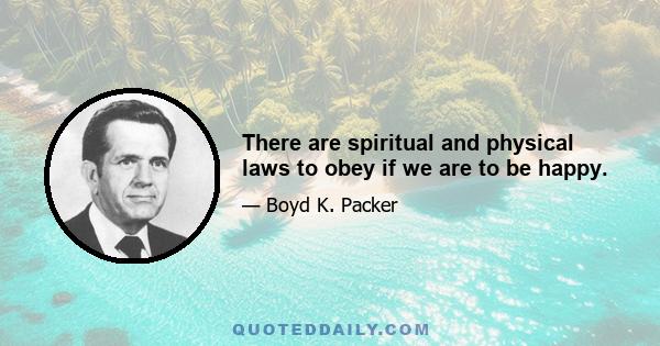 There are spiritual and physical laws to obey if we are to be happy.