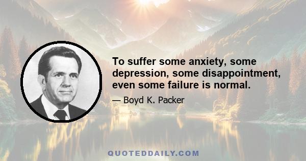 To suffer some anxiety, some depression, some disappointment, even some failure is normal.