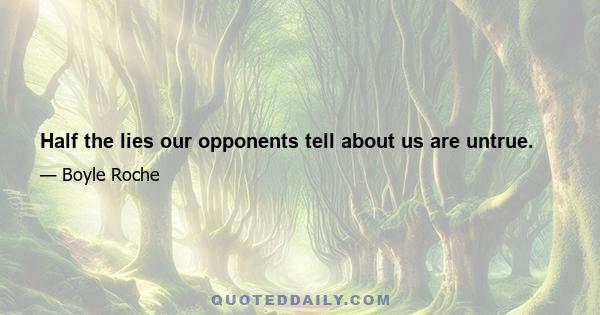 Half the lies our opponents tell about us are untrue.