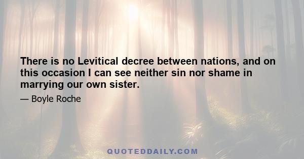 There is no Levitical decree between nations, and on this occasion I can see neither sin nor shame in marrying our own sister.