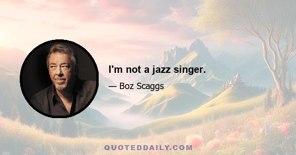 I'm not a jazz singer.