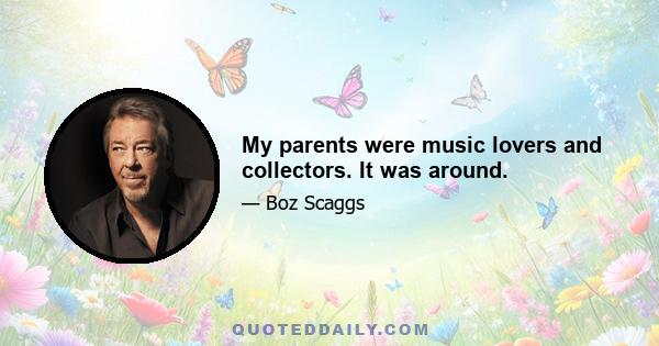 My parents were music lovers and collectors. It was around.