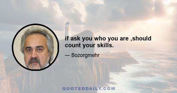 if ask you who you are ,should count your skills.