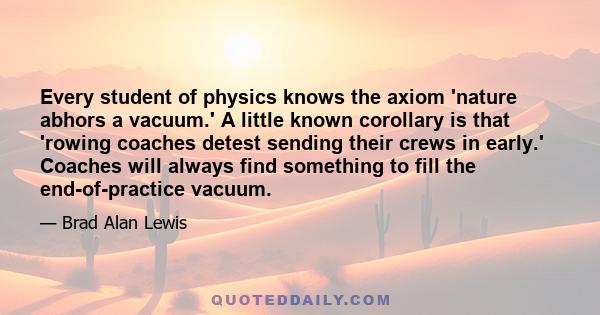 Every student of physics knows the axiom 'nature abhors a vacuum.' A little known corollary is that 'rowing coaches detest sending their crews in early.' Coaches will always find something to fill the end-of-practice