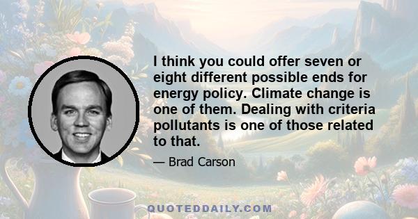I think you could offer seven or eight different possible ends for energy policy. Climate change is one of them. Dealing with criteria pollutants is one of those related to that.