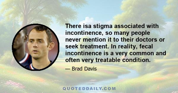 There isa stigma associated with incontinence, so many people never mention it to their doctors or seek treatment. In reality, fecal incontinence is a very common and often very treatable condition.