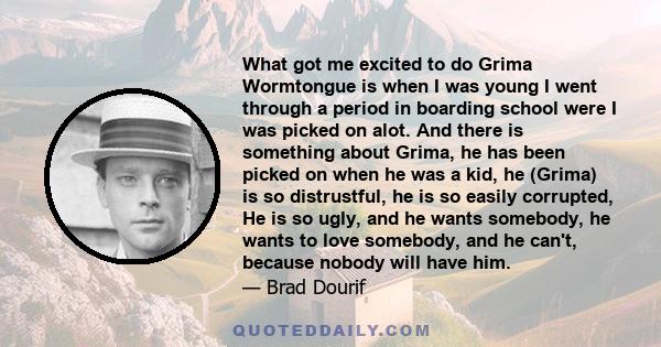 What got me excited to do Grima Wormtongue is when I was young I went through a period in boarding school were I was picked on alot. And there is something about Grima, he has been picked on when he was a kid, he