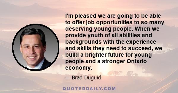 I'm pleased we are going to be able to offer job opportunities to so many deserving young people. When we provide youth of all abilities and backgrounds with the experience and skills they need to succeed, we build a