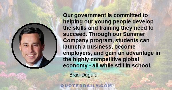 Our government is committed to helping our young people develop the skills and training they need to succeed. Through our Summer Company program, students can launch a business, become employers, and gain an advantage