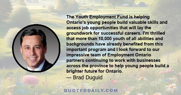 The Youth Employment Fund is helping Ontario's young people build valuable skills and access job opportunities that will lay the groundwork for successful careers. I'm thrilled that more than 10,000 youth of all