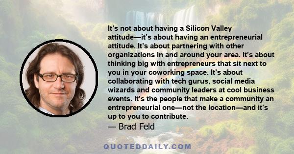 It’s not about having a Silicon Valley attitude—it’s about having an entrepreneurial attitude. It’s about partnering with other organizations in and around your area. It’s about thinking big with entrepreneurs that sit