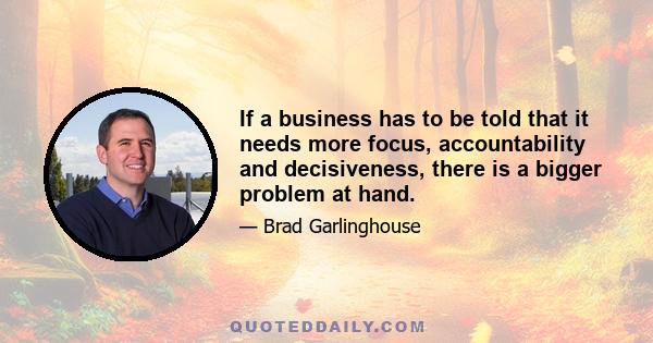 If a business has to be told that it needs more focus, accountability and decisiveness, there is a bigger problem at hand.