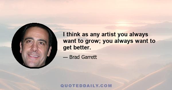 I think as any artist you always want to grow; you always want to get better.