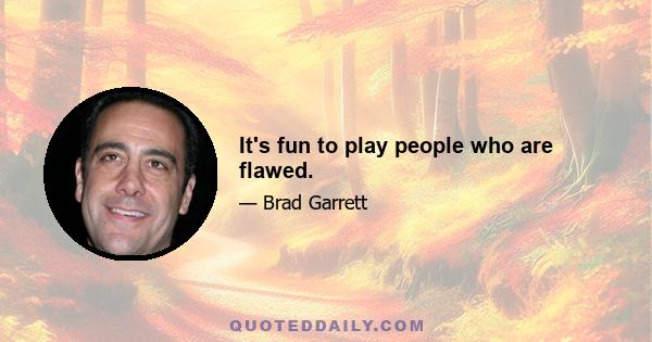 It's fun to play people who are flawed.