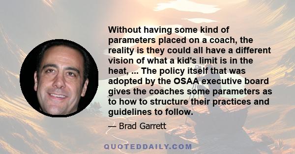 Without having some kind of parameters placed on a coach, the reality is they could all have a different vision of what a kid's limit is in the heat, ... The policy itself that was adopted by the OSAA executive board