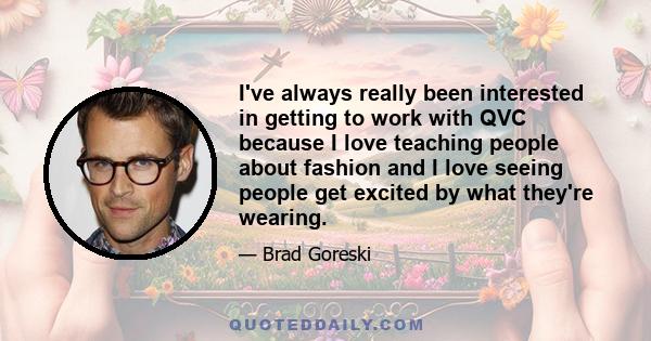 I've always really been interested in getting to work with QVC because I love teaching people about fashion and I love seeing people get excited by what they're wearing.