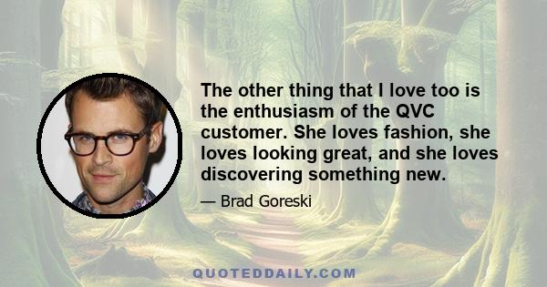 The other thing that I love too is the enthusiasm of the QVC customer. She loves fashion, she loves looking great, and she loves discovering something new.