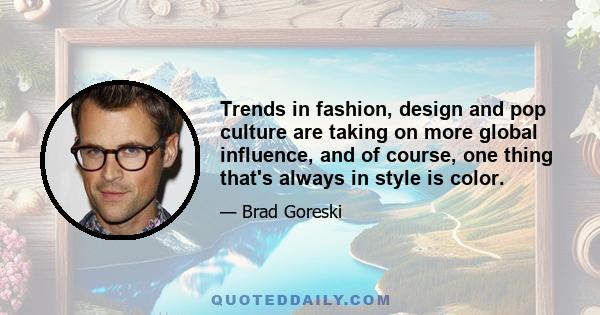 Trends in fashion, design and pop culture are taking on more global influence, and of course, one thing that's always in style is color.