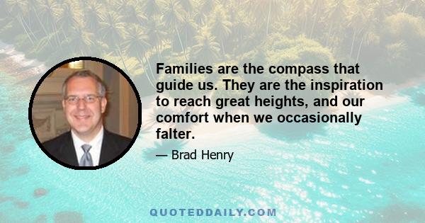 Families are the compass that guide us. They are the inspiration to reach great heights, and our comfort when we occasionally falter.