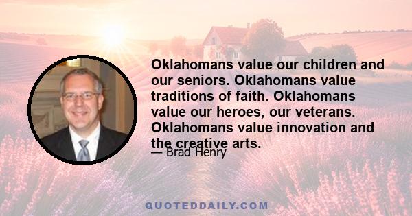 Oklahomans value our children and our seniors. Oklahomans value traditions of faith. Oklahomans value our heroes, our veterans. Oklahomans value innovation and the creative arts.