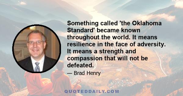 Something called 'the Oklahoma Standard' became known throughout the world. It means resilience in the face of adversity. It means a strength and compassion that will not be defeated.