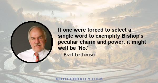 If one were forced to select a single word to exemplify Bishop's peculiar charm and power, it might well be 'No.'