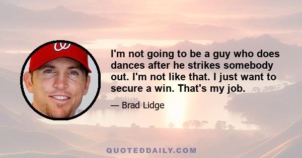 I'm not going to be a guy who does dances after he strikes somebody out. I'm not like that. I just want to secure a win. That's my job.