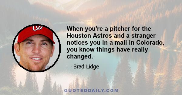 When you're a pitcher for the Houston Astros and a stranger notices you in a mall in Colorado, you know things have really changed.