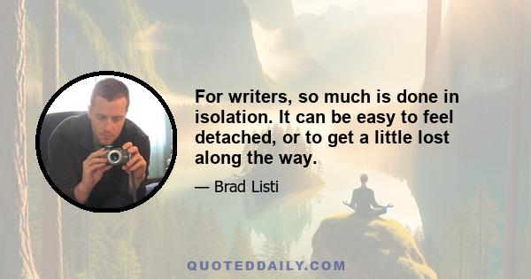 For writers, so much is done in isolation. It can be easy to feel detached, or to get a little lost along the way.