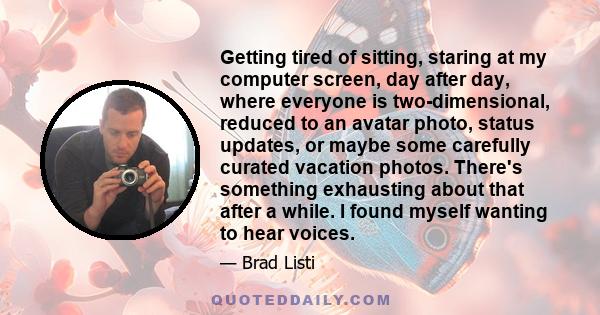 Getting tired of sitting, staring at my computer screen, day after day, where everyone is two-dimensional, reduced to an avatar photo, status updates, or maybe some carefully curated vacation photos. There's something