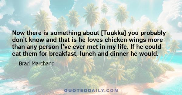 Now there is something about [Tuukka] you probably don’t know and that is he loves chicken wings more than any person I’ve ever met in my life. If he could eat them for breakfast, lunch and dinner he would.