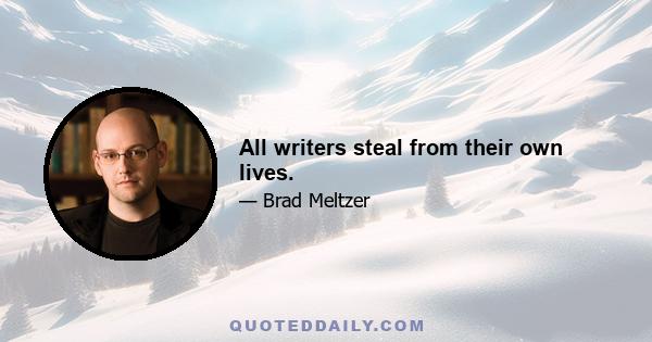 All writers steal from their own lives.