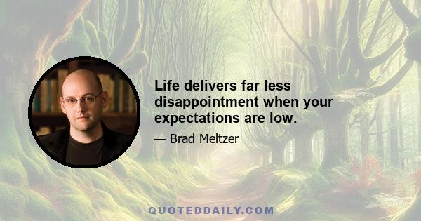 Life delivers far less disappointment when your expectations are low.