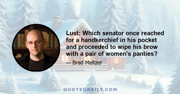 Lust: Which senator once reached for a handkerchief in his pocket and proceeded to wipe his brow with a pair of women's panties?