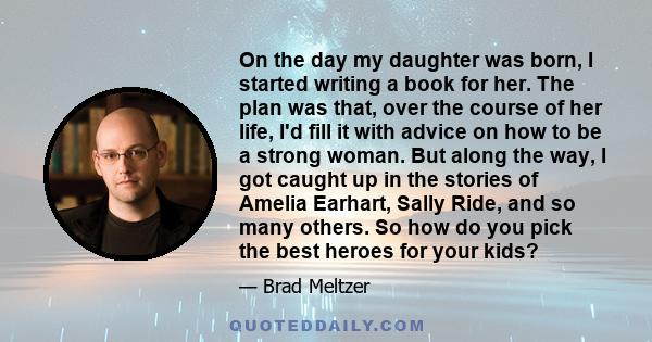 On the day my daughter was born, I started writing a book for her. The plan was that, over the course of her life, I'd fill it with advice on how to be a strong woman. But along the way, I got caught up in the stories