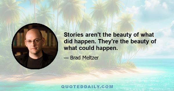 Stories aren't the beauty of what did happen. They're the beauty of what could happen.