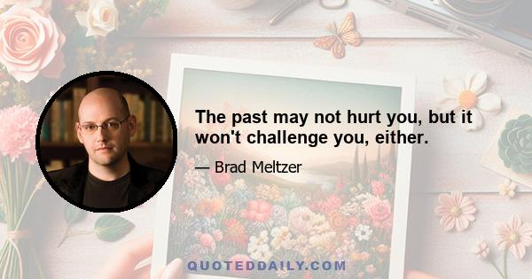 The past may not hurt you, but it won't challenge you, either.