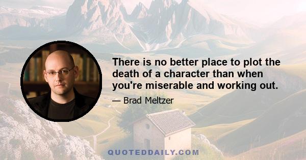 There is no better place to plot the death of a character than when you're miserable and working out.