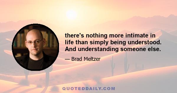 there's nothing more intimate in life than simply being understood. And understanding someone else.