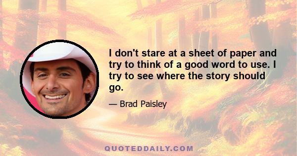 I don't stare at a sheet of paper and try to think of a good word to use. I try to see where the story should go.