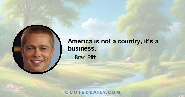 America is not a country, it’s a business.