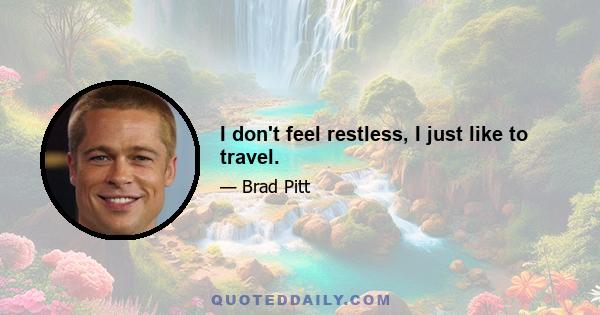 I don't feel restless, I just like to travel.