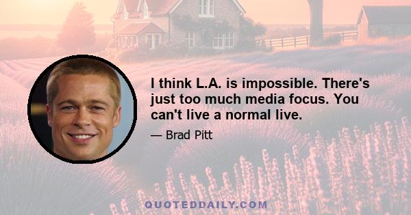 I think L.A. is impossible. There's just too much media focus. You can't live a normal live.