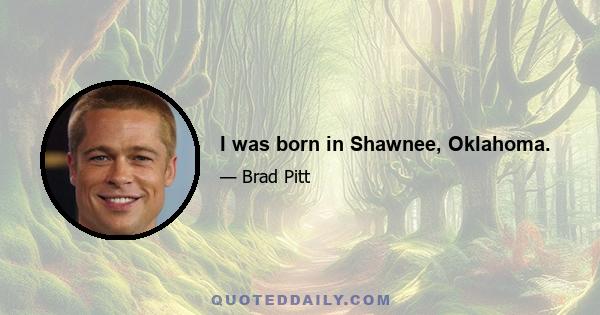 I was born in Shawnee, Oklahoma.