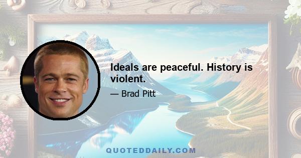 Ideals are peaceful. History is violent.