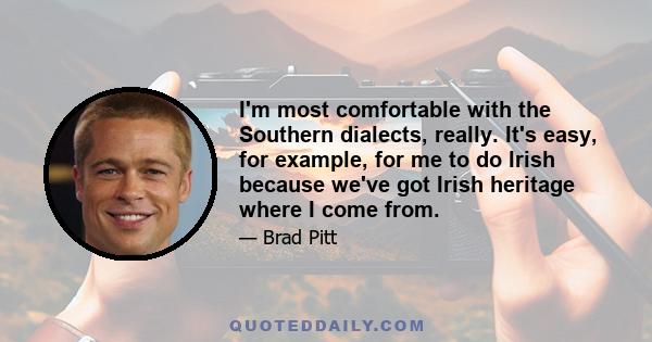 I'm most comfortable with the Southern dialects, really. It's easy, for example, for me to do Irish because we've got Irish heritage where I come from.