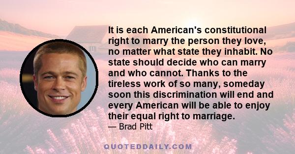 It is each American's constitutional right to marry the person they love, no matter what state they inhabit. No state should decide who can marry and who cannot. Thanks to the tireless work of so many, someday soon this 